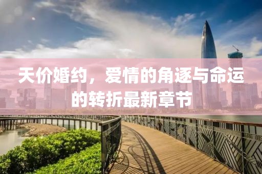 天价婚约，爱情的角逐与命运的转折最新章节