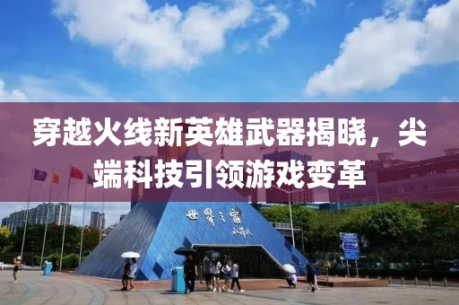 穿越火线新英雄武器揭晓，尖端科技引领游戏变革