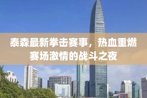 泰森最新拳击赛事，热血重燃赛场激情的战斗之夜