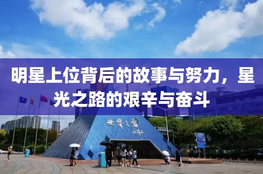 明星上位背后的故事与努力，星光之路的艰辛与奋斗