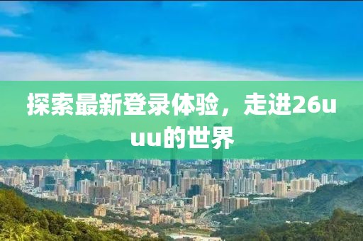 探索最新登录体验，走进26uuu的世界