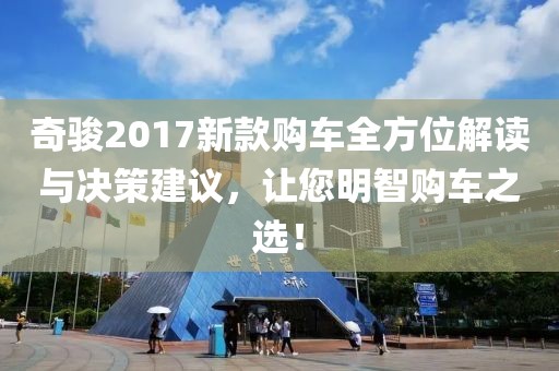奇骏2017新款购车全方位解读与决策建议，让您明智购车之选！