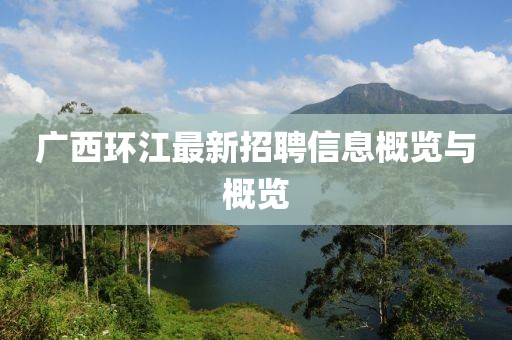 广西环江最新招聘信息概览与概览