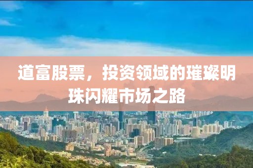 道富股票，投资领域的璀璨明珠闪耀市场之路