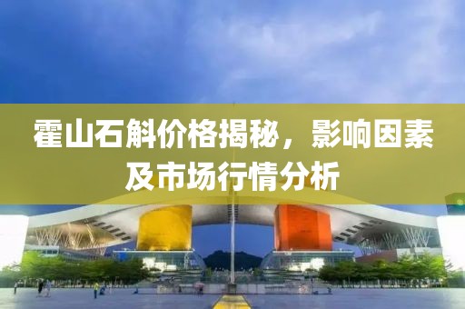 霍山石斛价格揭秘，影响因素及市场行情分析