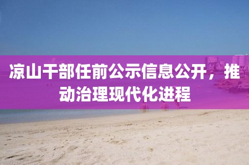 凉山干部任前公示信息公开，推动治理现代化进程