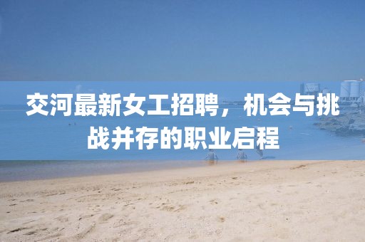 交河最新女工招聘，机会与挑战并存的职业启程