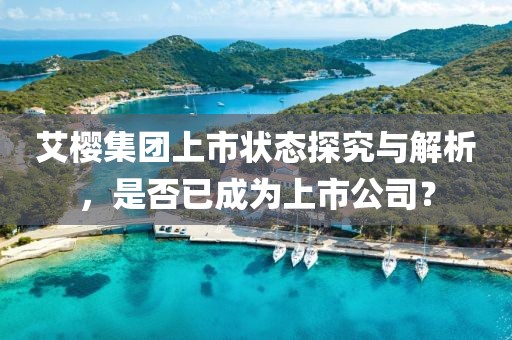 艾樱集团上市状态探究与解析，是否已成为上市公司？
