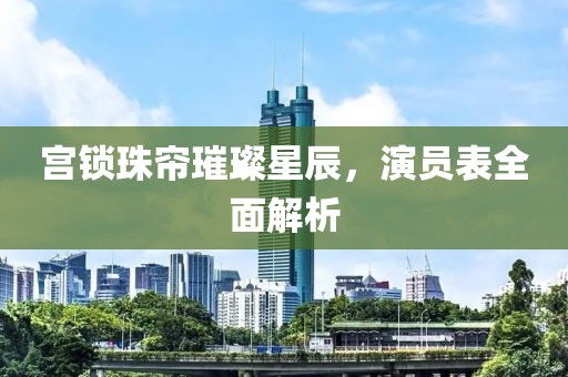 宫锁珠帘璀璨星辰，演员表全面解析