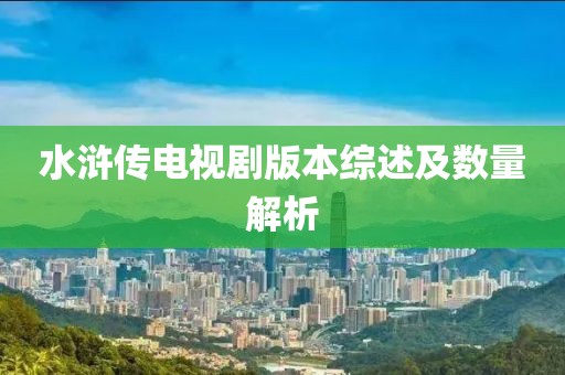 水浒传电视剧版本综述及数量解析