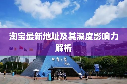 淘宝最新地址及其深度影响力解析