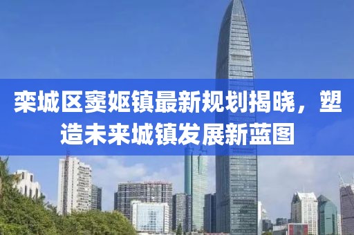栾城区窦妪镇最新规划揭晓，塑造未来城镇发展新蓝图