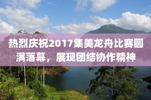 热烈庆祝2017集美龙舟比赛圆满落幕，展现团结协作精神