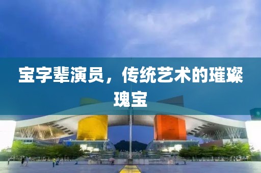 宝字辈演员，传统艺术的璀璨瑰宝