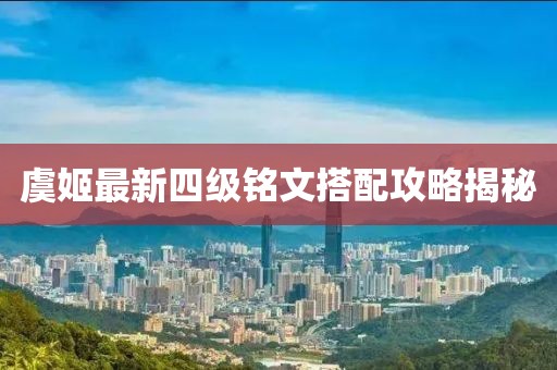 虞姬最新四级铭文搭配攻略揭秘