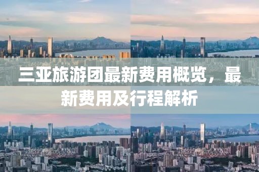 三亚旅游团最新费用概览，最新费用及行程解析