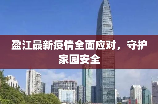 盈江最新疫情全面应对，守护家园安全