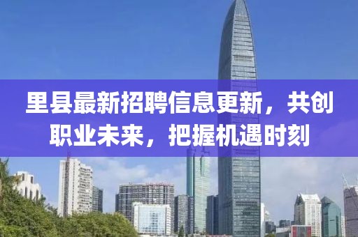 里县最新招聘信息更新，共创职业未来，把握机遇时刻