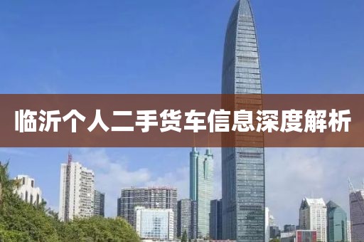临沂个人二手货车信息深度解析