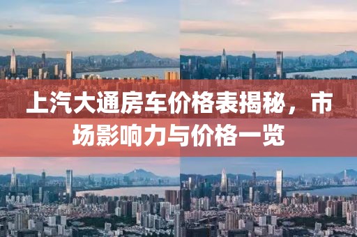 上汽大通房车价格表揭秘，市场影响力与价格一览