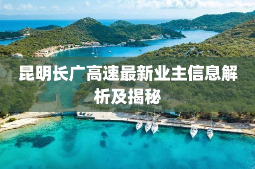 昆明长广高速最新业主信息解析及揭秘