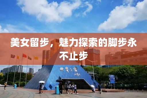 美女留步，魅力探索的脚步永不止步