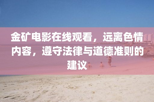 金矿电影在线观看，远离色情内容，遵守法律与道德准则的建议