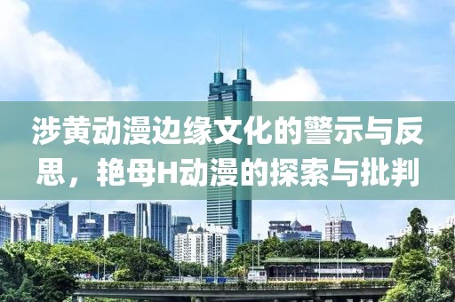涉黄动漫边缘文化的警示与反思，艳母H动漫的探索与批判