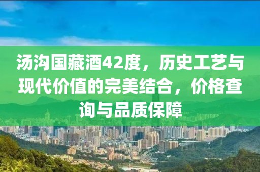 汤沟国藏酒42度，历史工艺与现代价值的完美结合，价格查询与品质保障