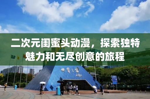 二次元闺蜜头动漫，探索独特魅力和无尽创意的旅程