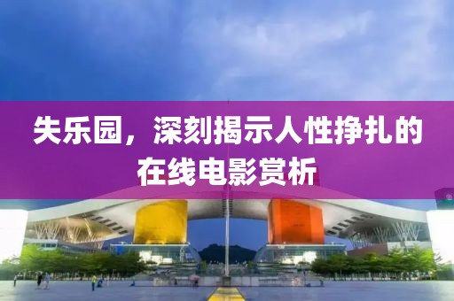 失乐园，深刻揭示人性挣扎的在线电影赏析