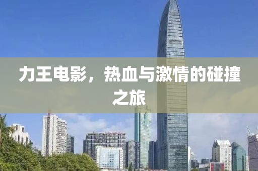 力王电影，热血与激情的碰撞之旅