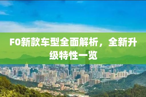 F0新款车型全面解析，全新升级特性一览