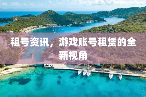 租号资讯，游戏账号租赁的全新视角