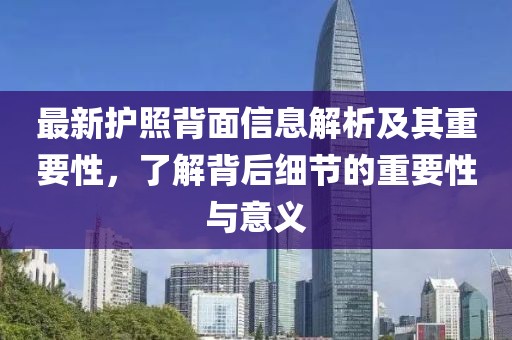 最新护照背面信息解析及其重要性，了解背后细节的重要性与意义