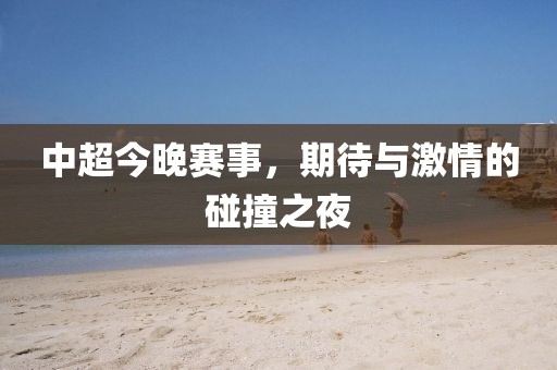 中超今晚赛事，期待与激情的碰撞之夜