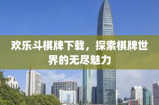 欢乐斗棋牌下载，探索棋牌世界的无尽魅力