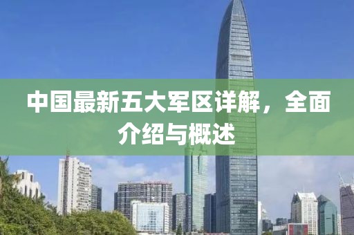 中国最新五大军区详解，全面介绍与概述