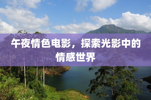 午夜情色电影，探索光影中的情感世界