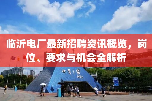 临沂电厂最新招聘资讯概览，岗位、要求与机会全解析