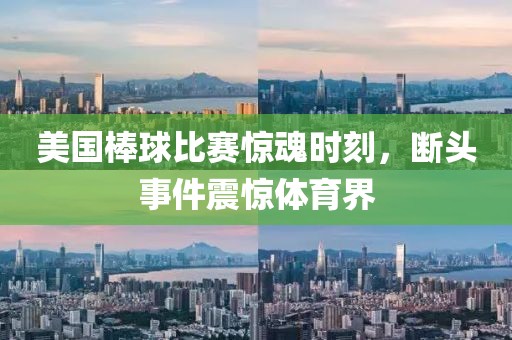 美国棒球比赛惊魂时刻，断头事件震惊体育界