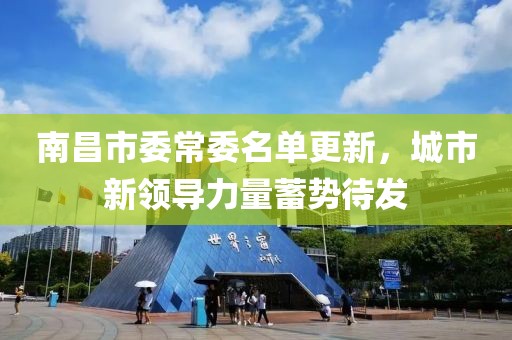 南昌市委常委名单更新，城市新领导力量蓄势待发