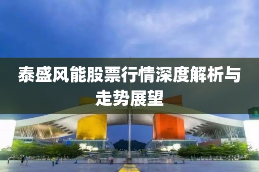 泰盛风能股票行情深度解析与走势展望