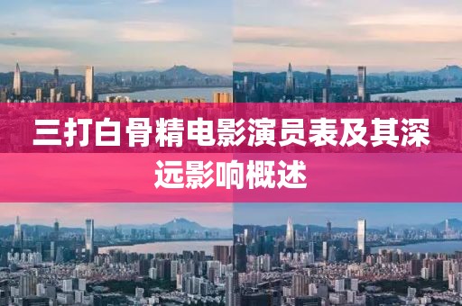 三打白骨精电影演员表及其深远影响概述