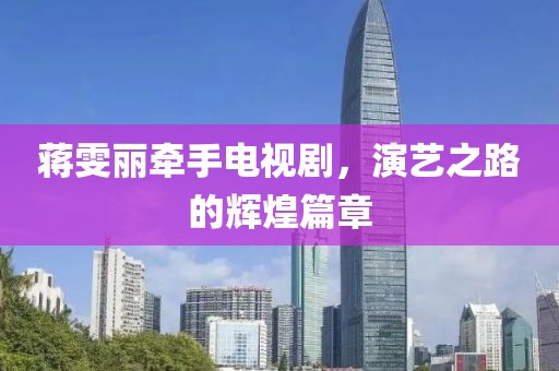 蒋雯丽牵手电视剧，演艺之路的辉煌篇章