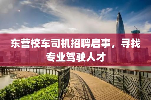 东营校车司机招聘启事，寻找专业驾驶人才