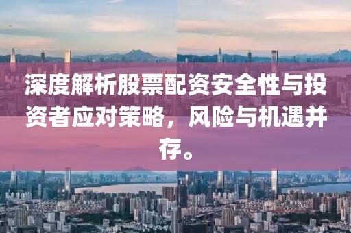 深度解析股票配资安全性与投资者应对策略，风险与机遇并存。