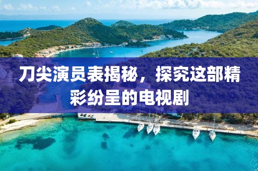 刀尖演员表揭秘，探究这部精彩纷呈的电视剧