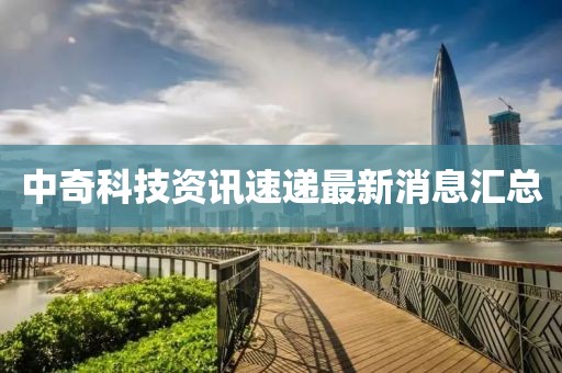 中奇科技资讯速递最新消息汇总