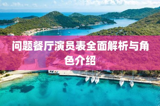 问题餐厅演员表全面解析与角色介绍